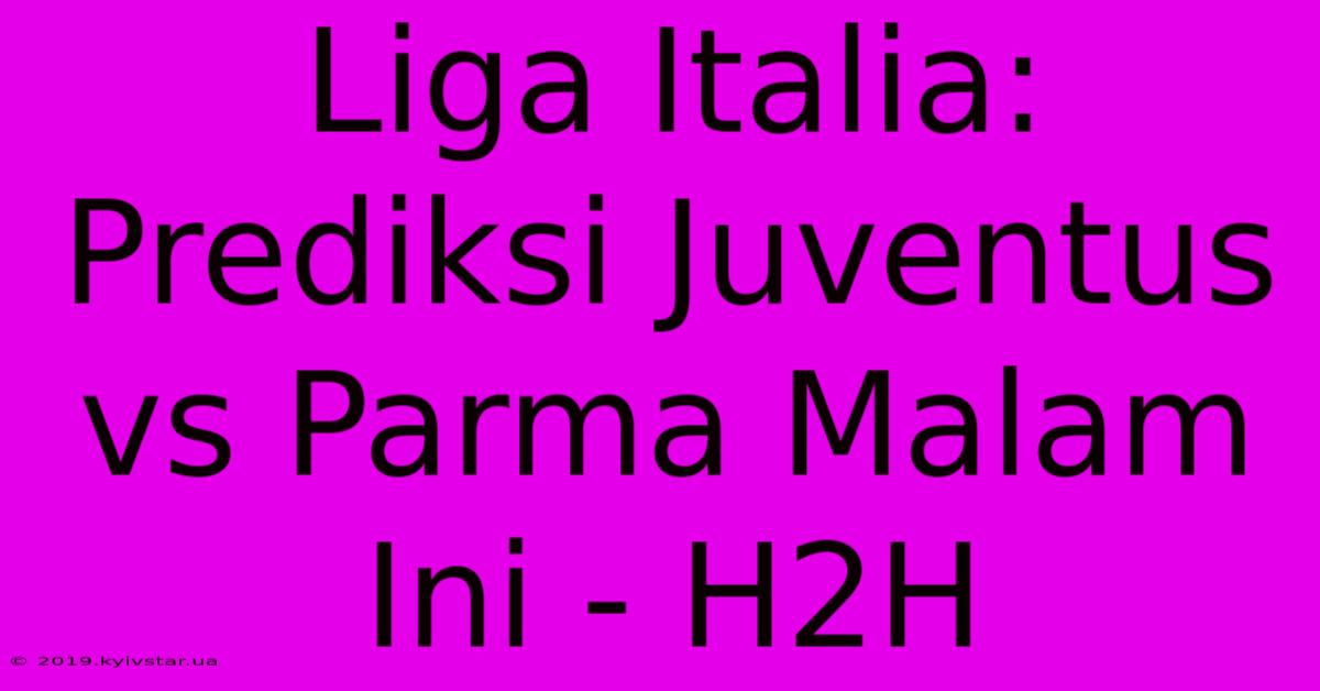 Liga Italia: Prediksi Juventus Vs Parma Malam Ini - H2H