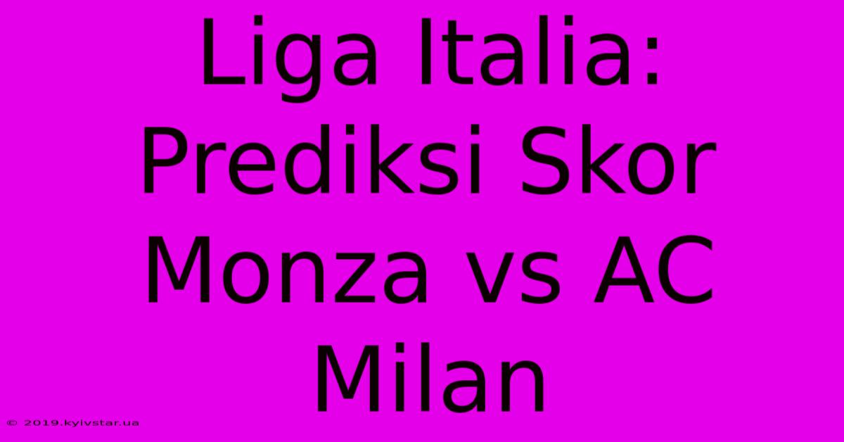 Liga Italia: Prediksi Skor Monza Vs AC Milan 