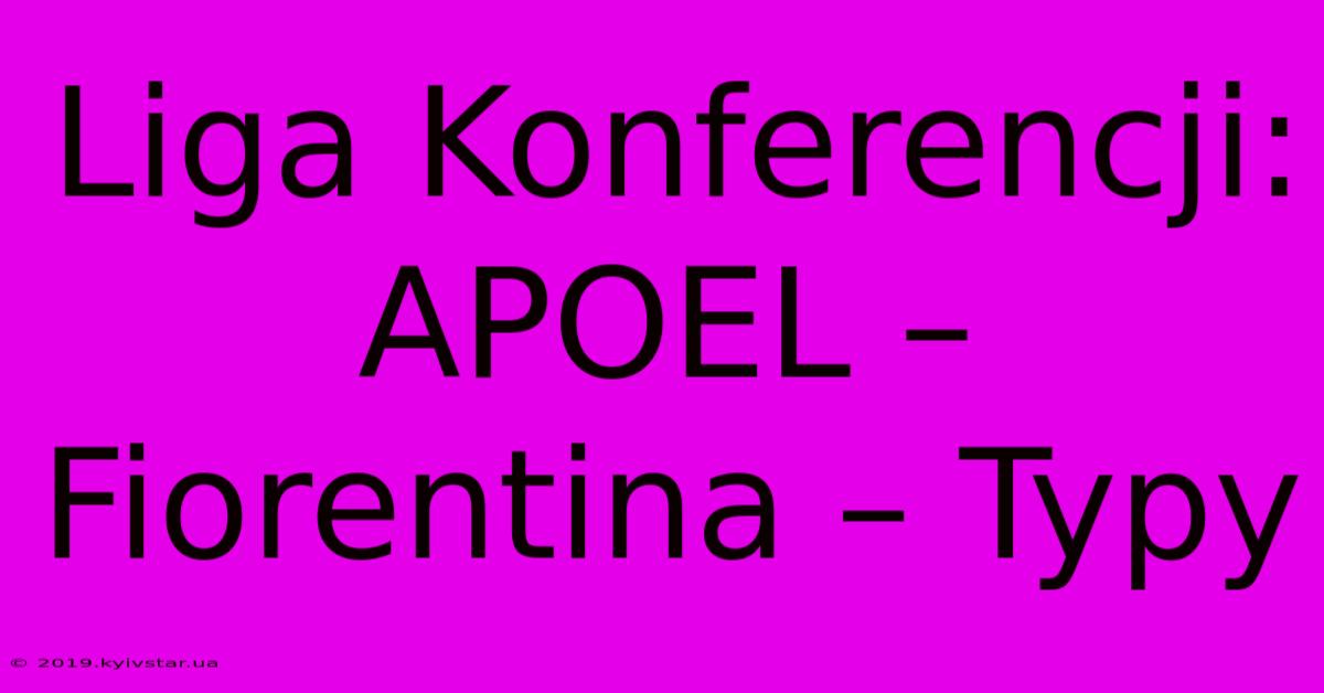 Liga Konferencji: APOEL – Fiorentina – Typy