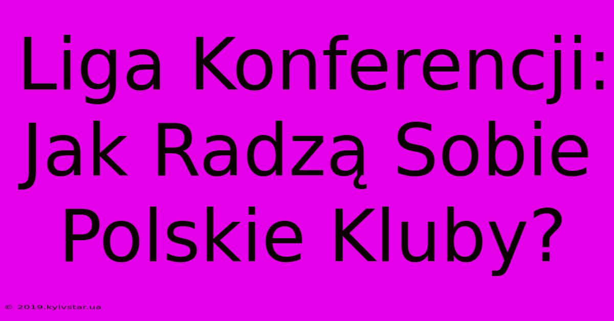 Liga Konferencji: Jak Radzą Sobie Polskie Kluby?