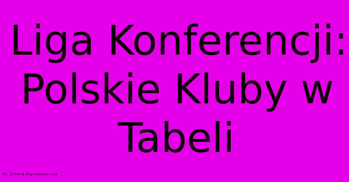 Liga Konferencji: Polskie Kluby W Tabeli