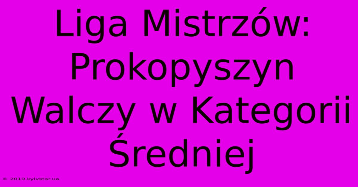 Liga Mistrzów: Prokopyszyn Walczy W Kategorii Średniej