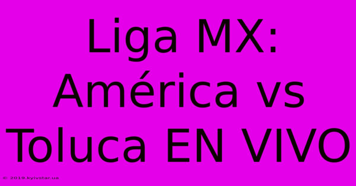 Liga MX: América Vs Toluca EN VIVO