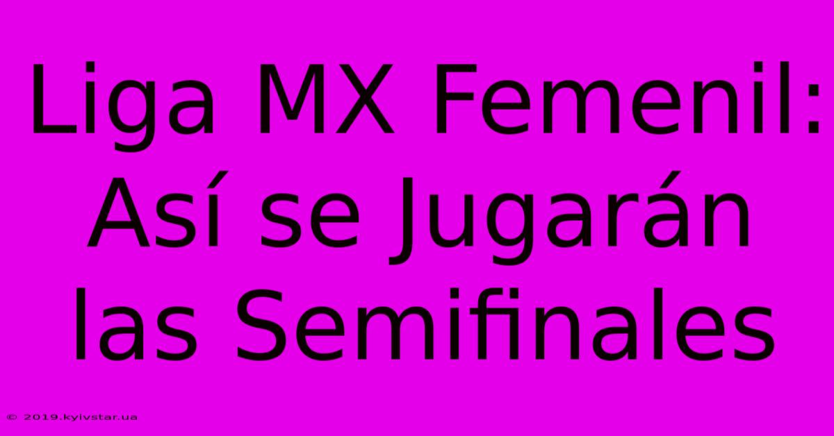 Liga MX Femenil: Así Se Jugarán Las Semifinales 