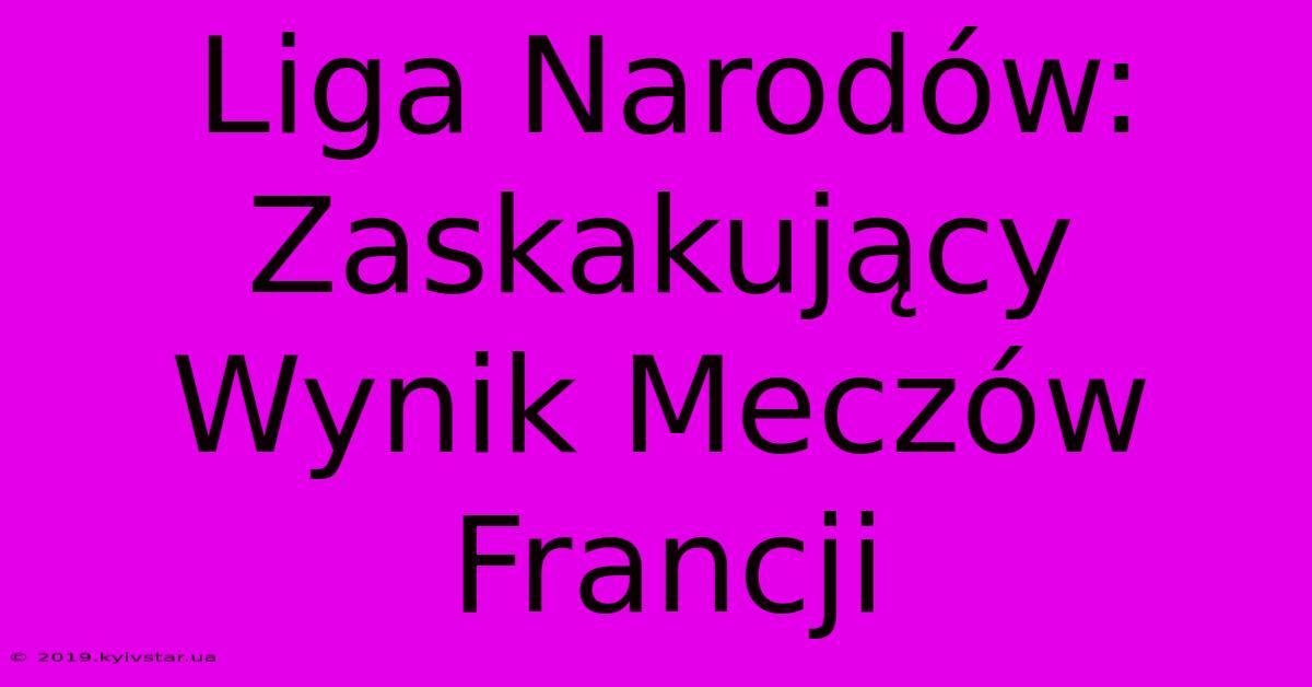 Liga Narodów:  Zaskakujący Wynik Meczów Francji