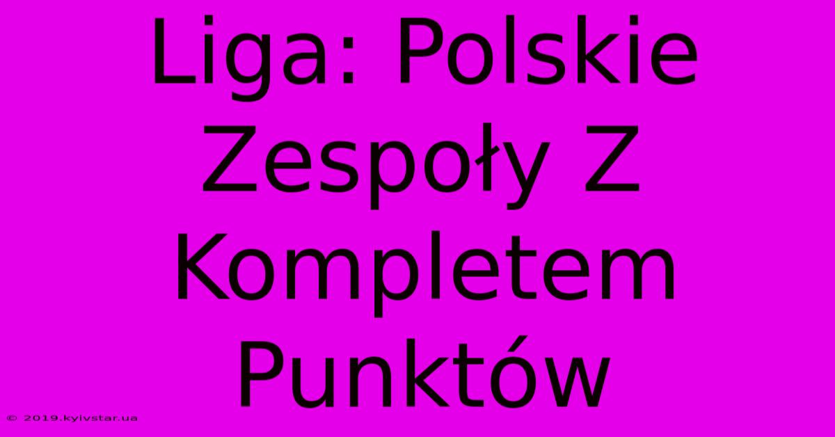 Liga: Polskie Zespoły Z Kompletem Punktów