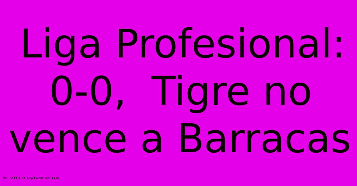 Liga Profesional:  0-0,  Tigre No Vence A Barracas