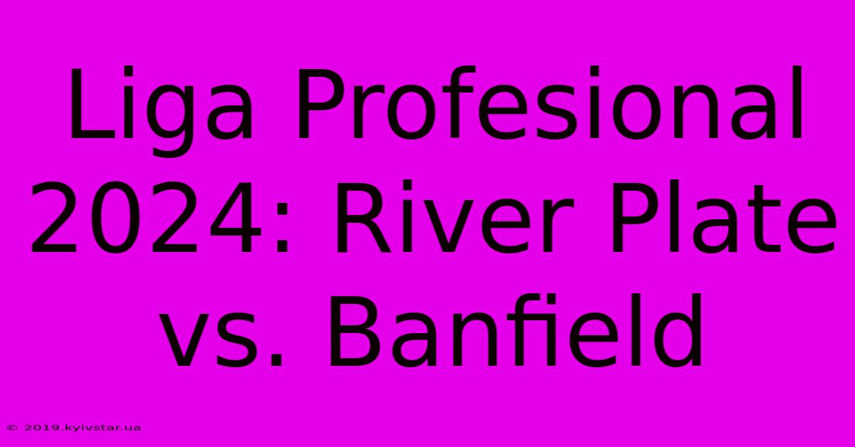 Liga Profesional 2024: River Plate Vs. Banfield