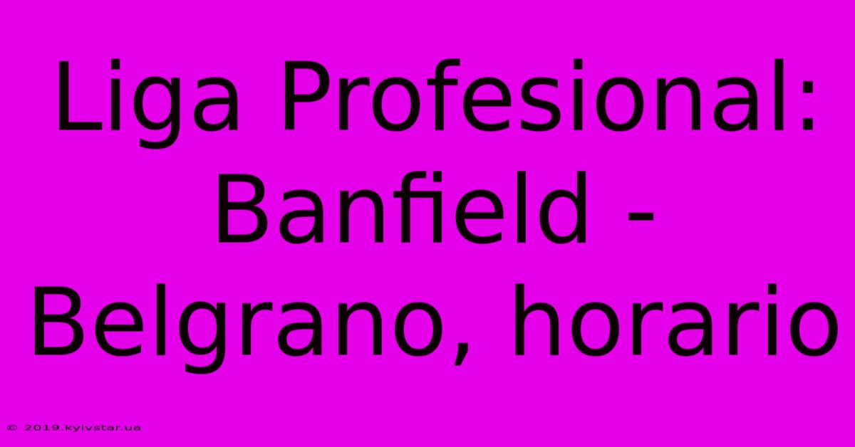 Liga Profesional: Banfield - Belgrano, Horario