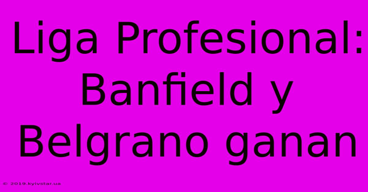 Liga Profesional: Banfield Y Belgrano Ganan