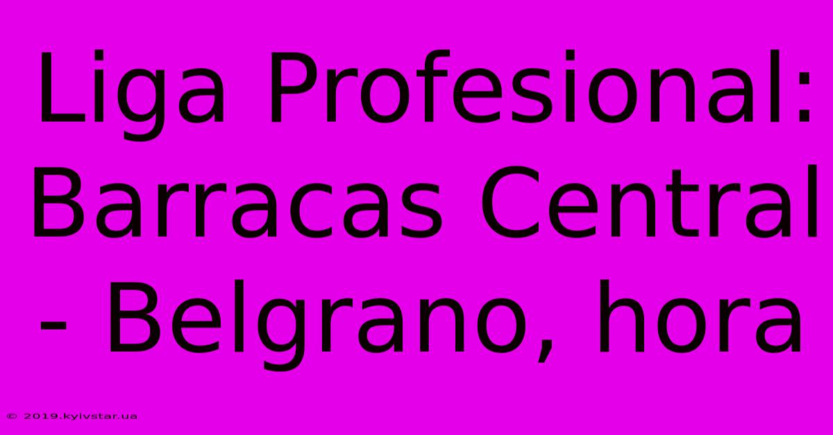 Liga Profesional: Barracas Central - Belgrano, Hora