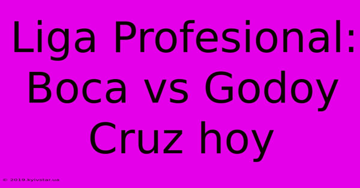 Liga Profesional: Boca Vs Godoy Cruz Hoy