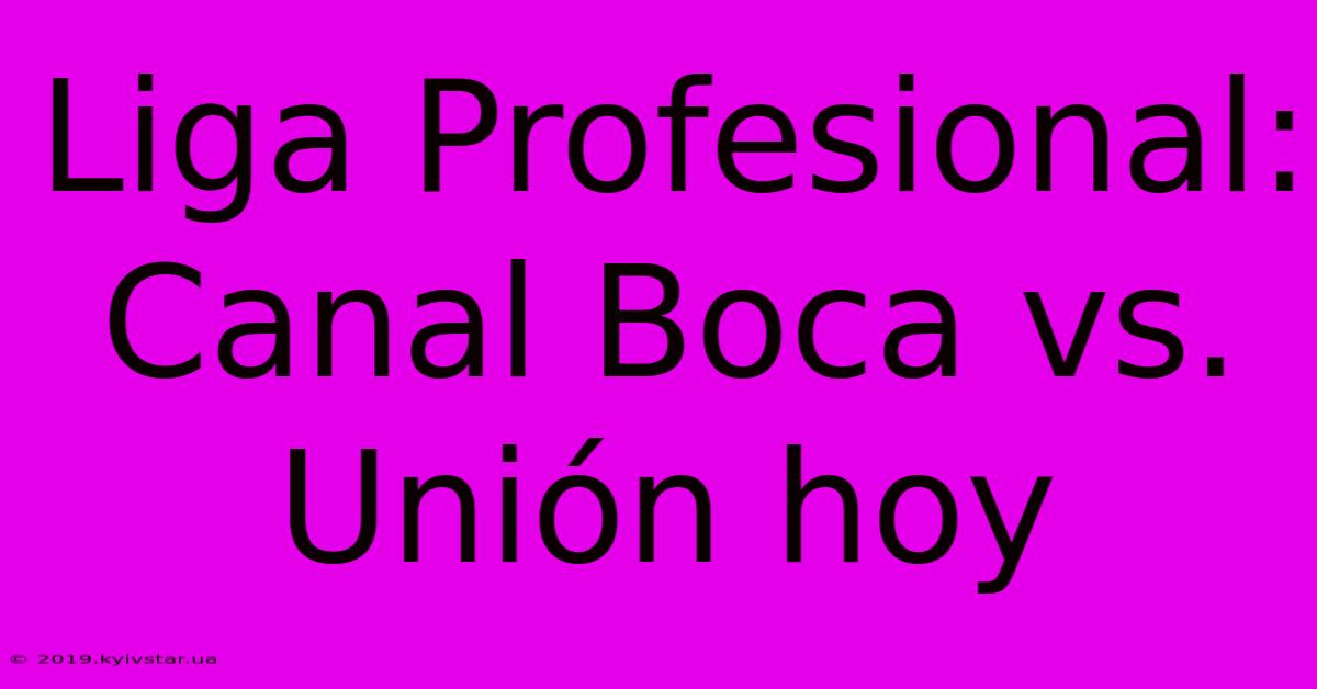 Liga Profesional: Canal Boca Vs. Unión Hoy