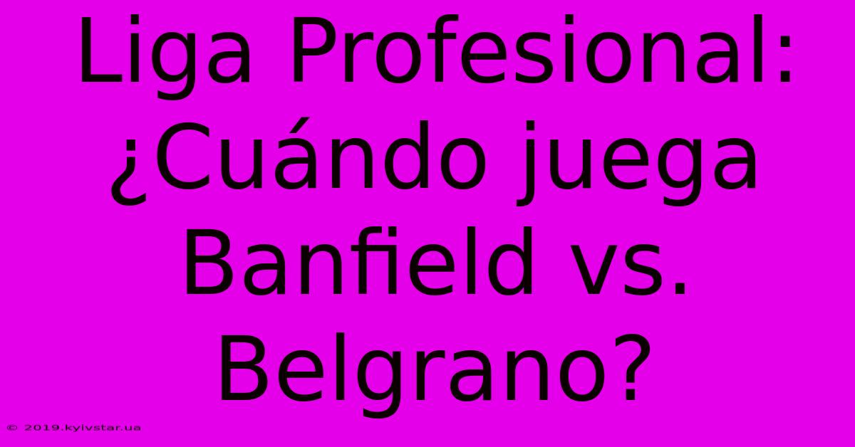 Liga Profesional: ¿Cuándo Juega Banfield Vs. Belgrano? 