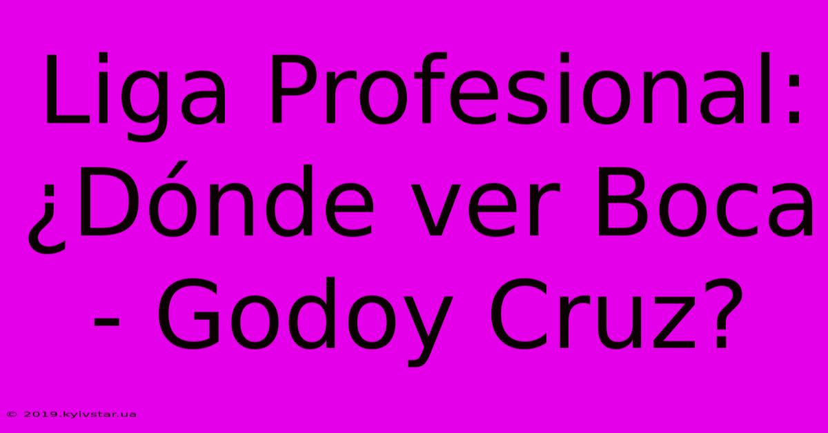 Liga Profesional: ¿Dónde Ver Boca - Godoy Cruz?