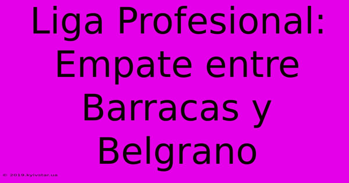 Liga Profesional: Empate Entre Barracas Y Belgrano