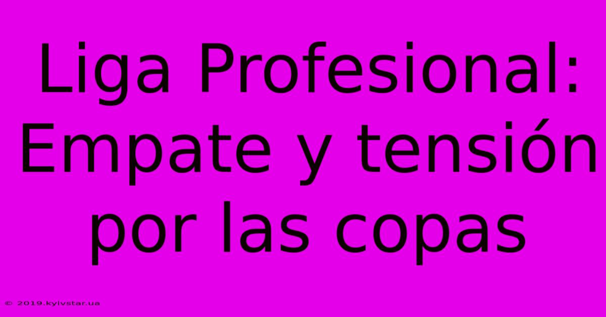 Liga Profesional: Empate Y Tensión Por Las Copas