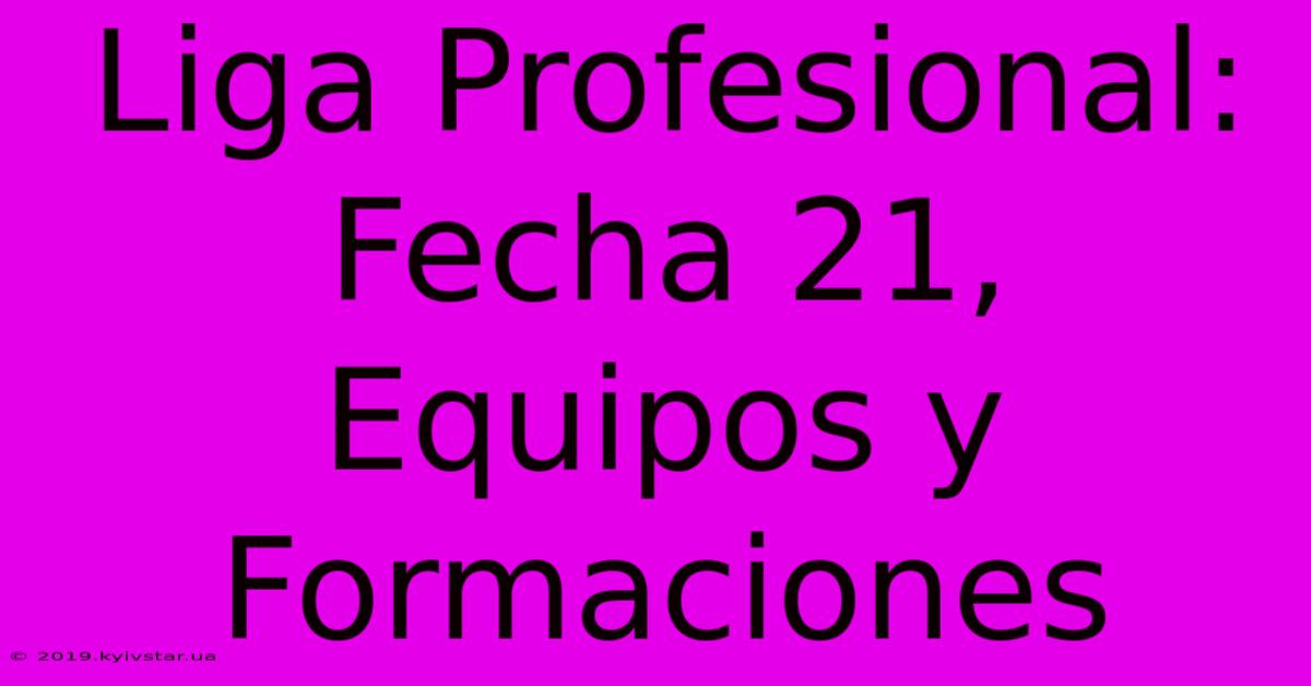 Liga Profesional: Fecha 21, Equipos Y Formaciones 