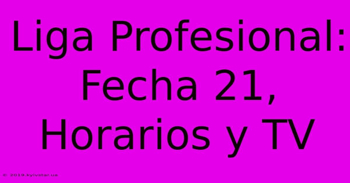 Liga Profesional: Fecha 21, Horarios Y TV