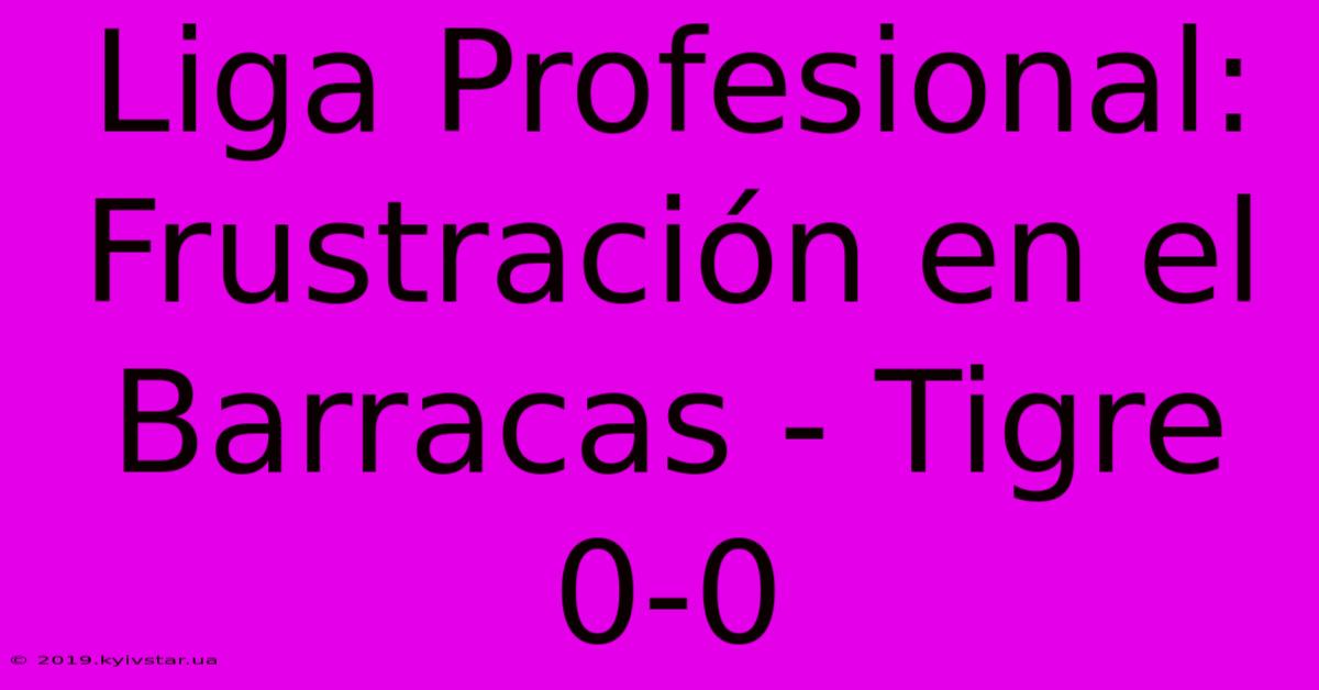 Liga Profesional: Frustración En El Barracas - Tigre 0-0