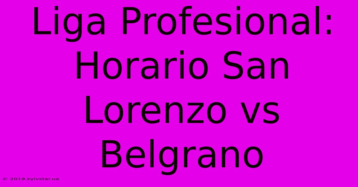 Liga Profesional:  Horario San Lorenzo Vs Belgrano