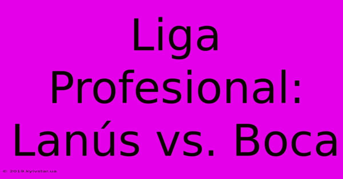 Liga Profesional: Lanús Vs. Boca