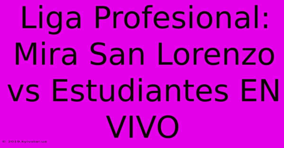 Liga Profesional: Mira San Lorenzo Vs Estudiantes EN VIVO 