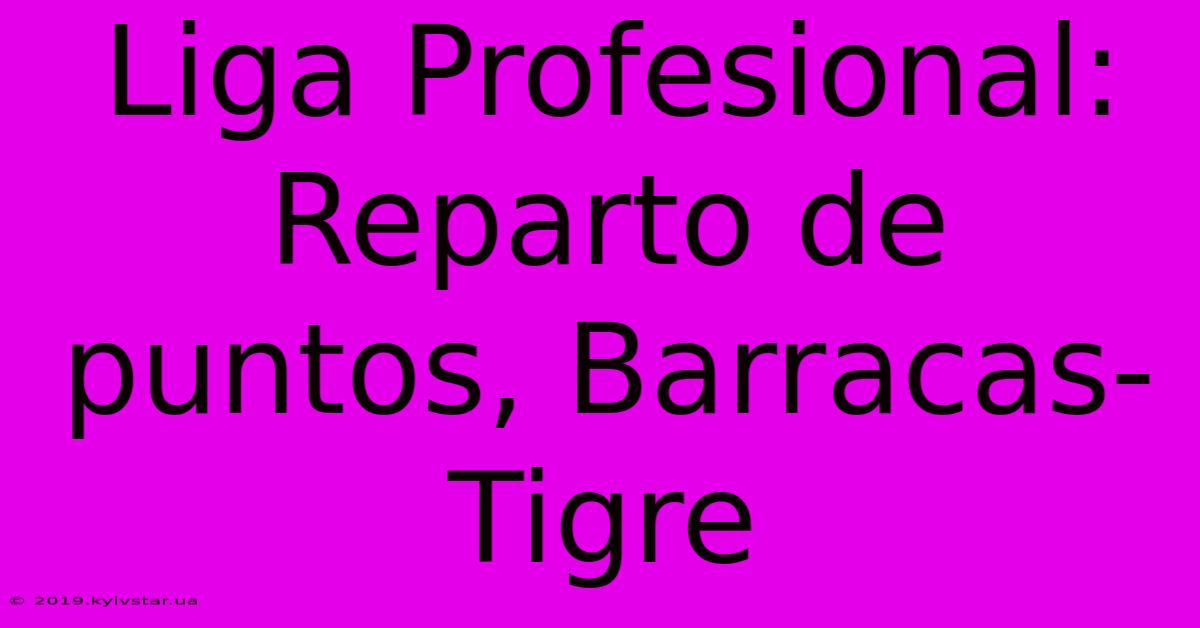 Liga Profesional:  Reparto De Puntos, Barracas-Tigre