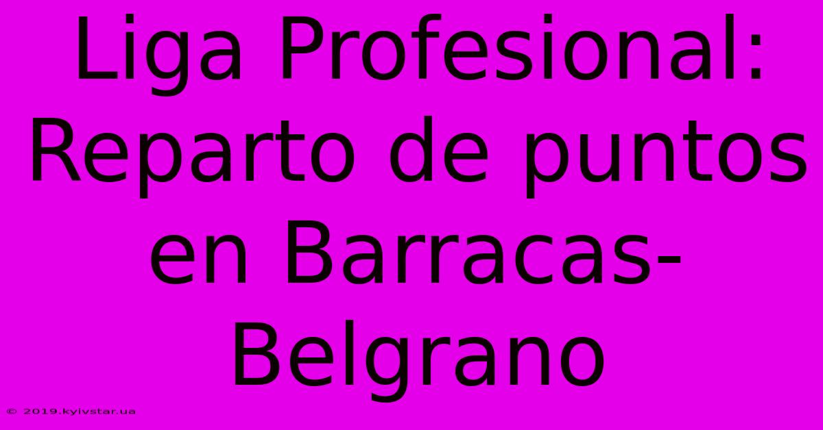 Liga Profesional: Reparto De Puntos En Barracas-Belgrano