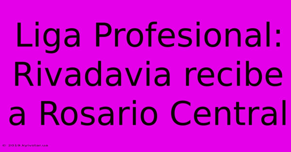 Liga Profesional: Rivadavia Recibe A Rosario Central