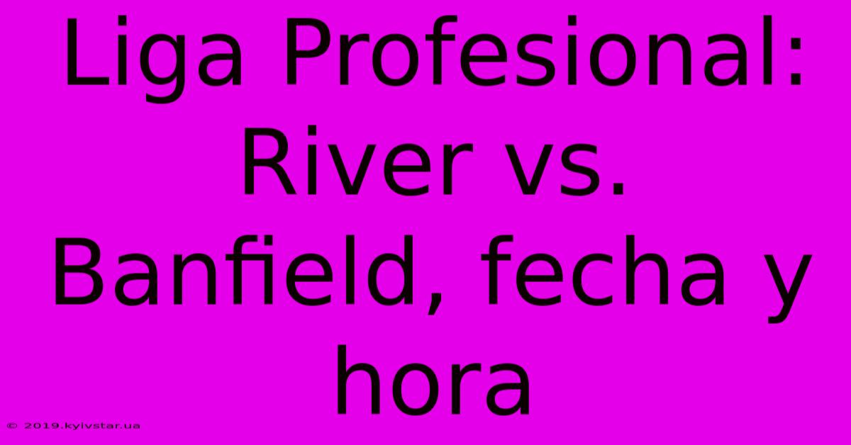 Liga Profesional: River Vs. Banfield, Fecha Y Hora 