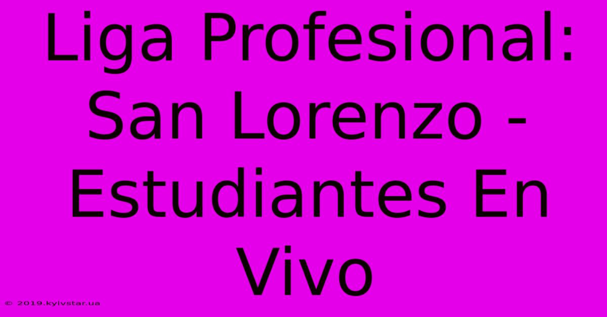 Liga Profesional: San Lorenzo - Estudiantes En Vivo