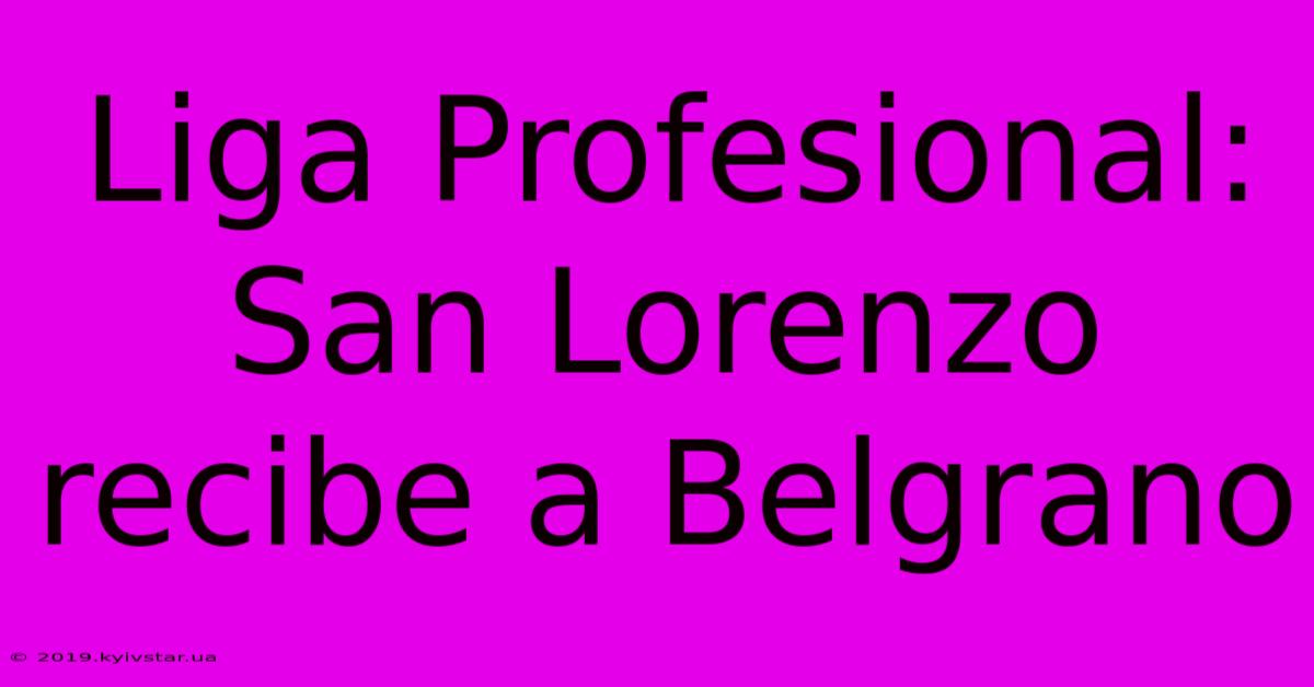 Liga Profesional: San Lorenzo Recibe A Belgrano