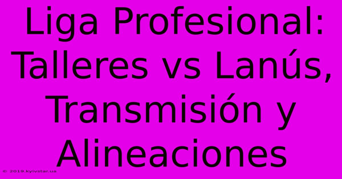 Liga Profesional: Talleres Vs Lanús, Transmisión Y Alineaciones