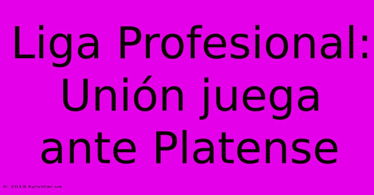 Liga Profesional:  Unión Juega Ante Platense