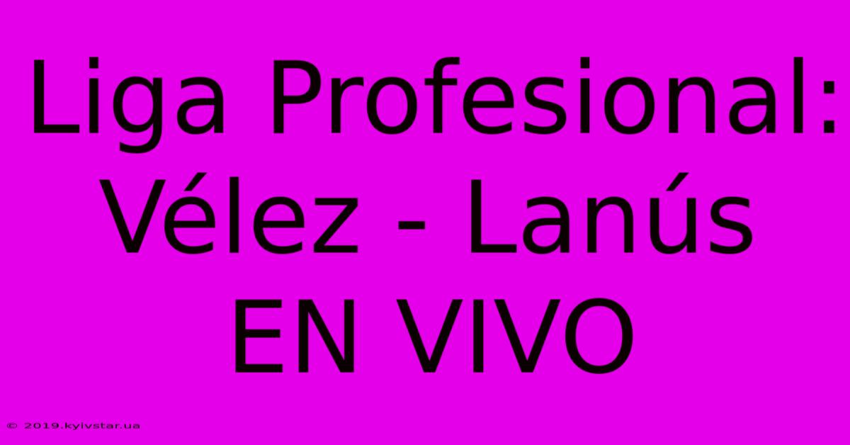 Liga Profesional: Vélez - Lanús EN VIVO