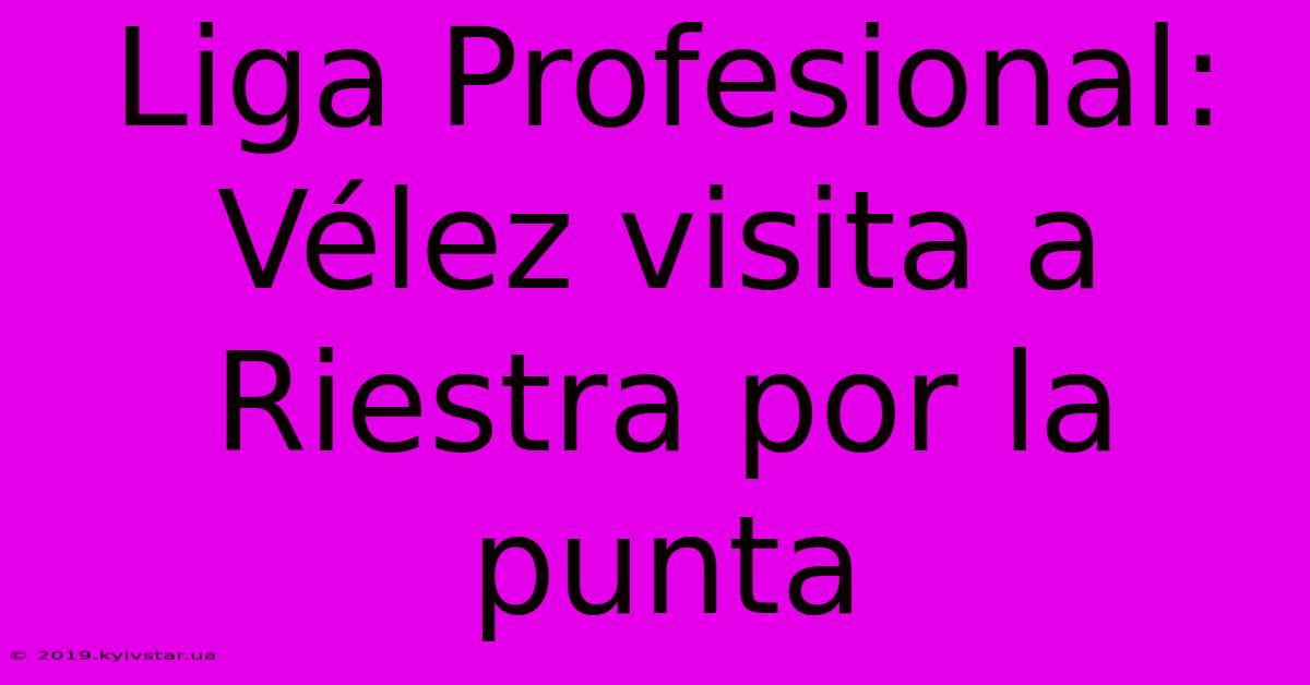 Liga Profesional: Vélez Visita A Riestra Por La Punta