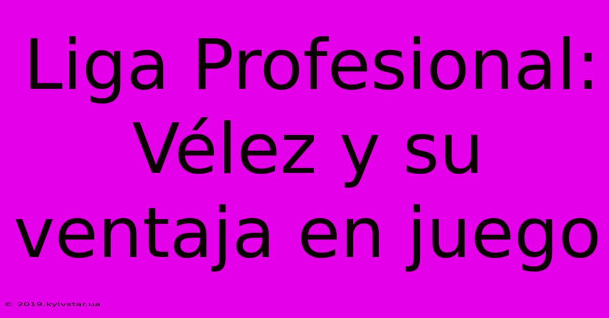 Liga Profesional: Vélez Y Su Ventaja En Juego