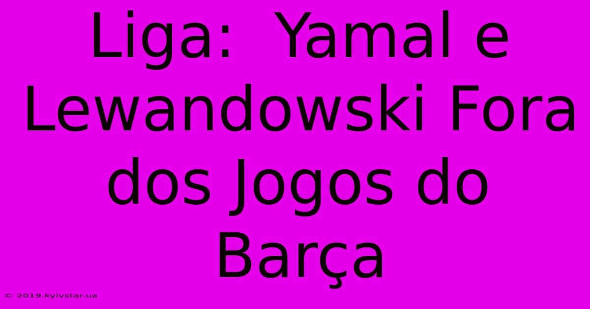 Liga:  Yamal E Lewandowski Fora Dos Jogos Do Barça