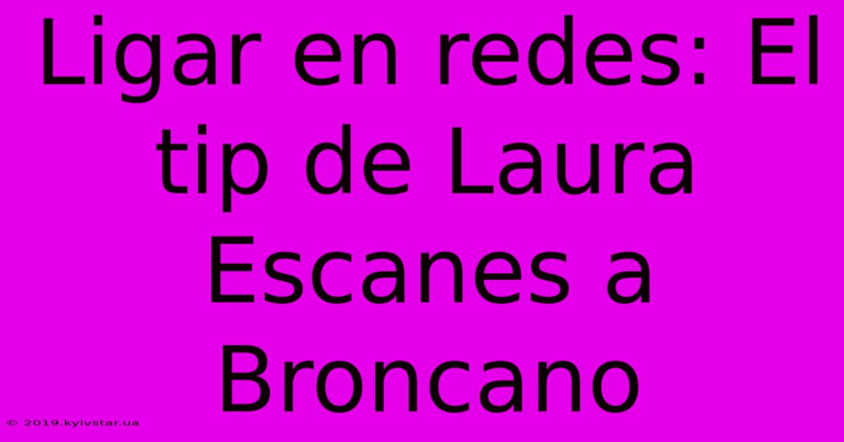 Ligar En Redes: El Tip De Laura Escanes A Broncano