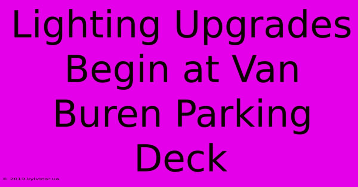 Lighting Upgrades Begin At Van Buren Parking Deck