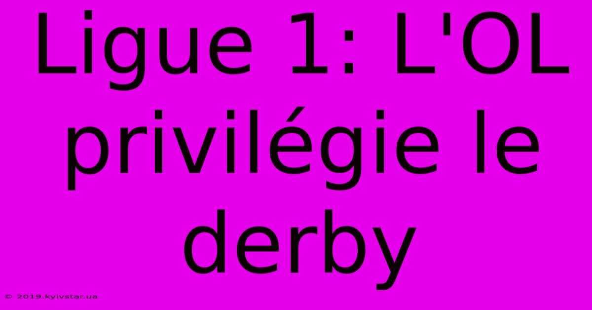 Ligue 1: L'OL Privilégie Le Derby