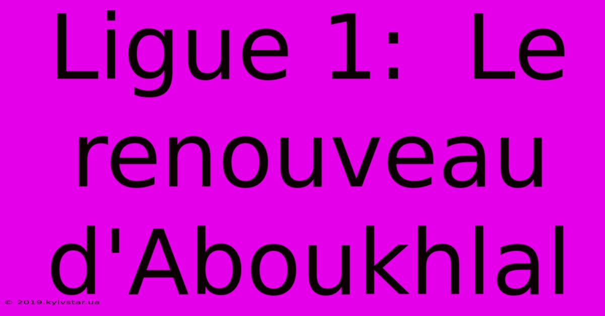 Ligue 1:  Le Renouveau D'Aboukhlal