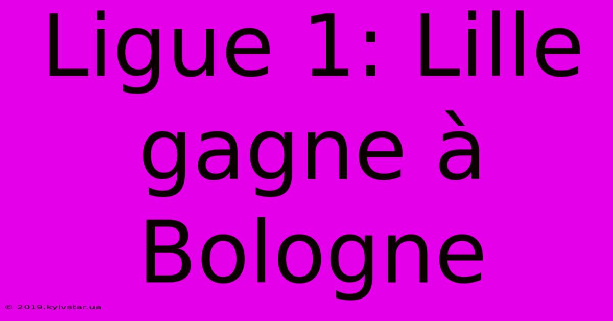 Ligue 1: Lille Gagne À Bologne 