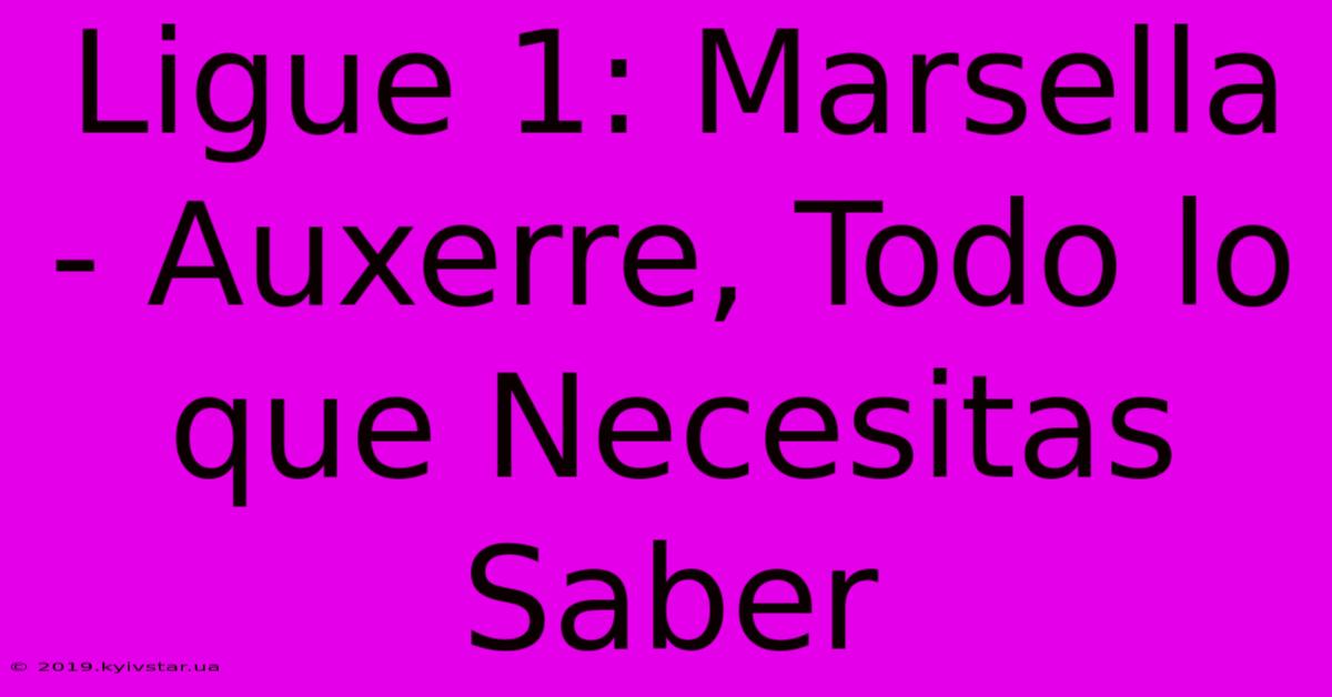 Ligue 1: Marsella - Auxerre, Todo Lo Que Necesitas Saber 