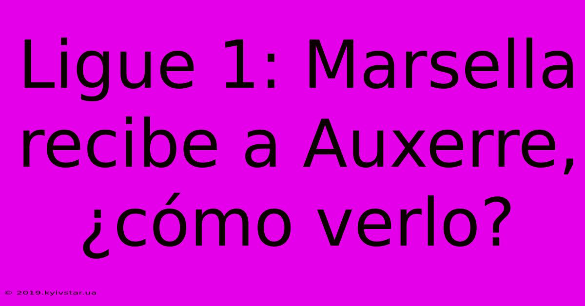 Ligue 1: Marsella Recibe A Auxerre, ¿cómo Verlo?