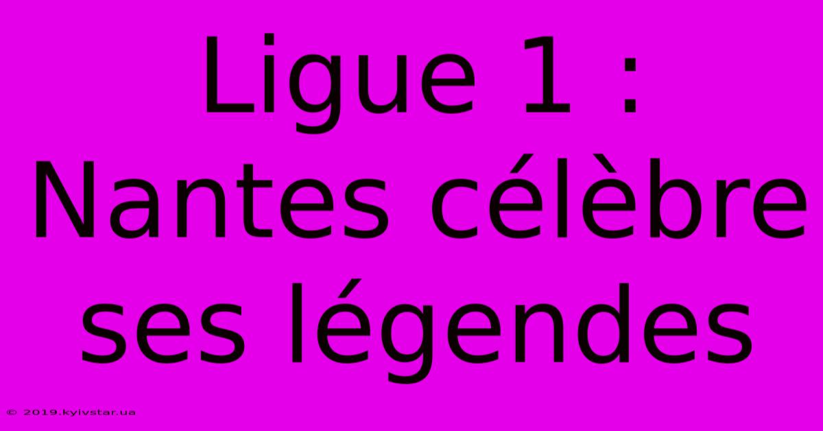 Ligue 1 : Nantes Célèbre Ses Légendes 