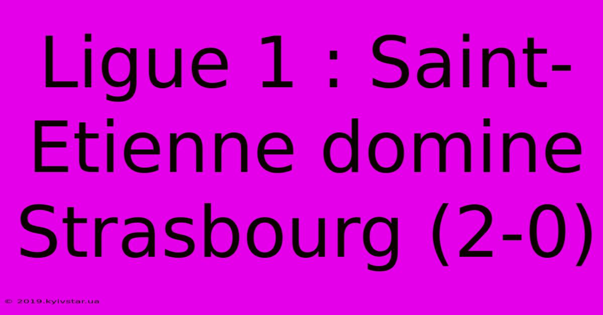 Ligue 1 : Saint-Etienne Domine Strasbourg (2-0)