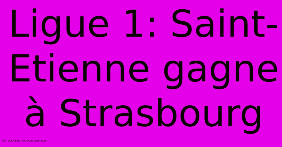 Ligue 1: Saint-Etienne Gagne À Strasbourg
