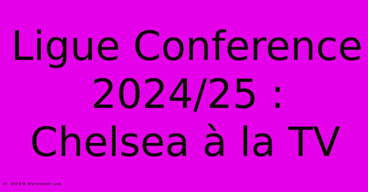 Ligue Conference 2024/25 : Chelsea À La TV